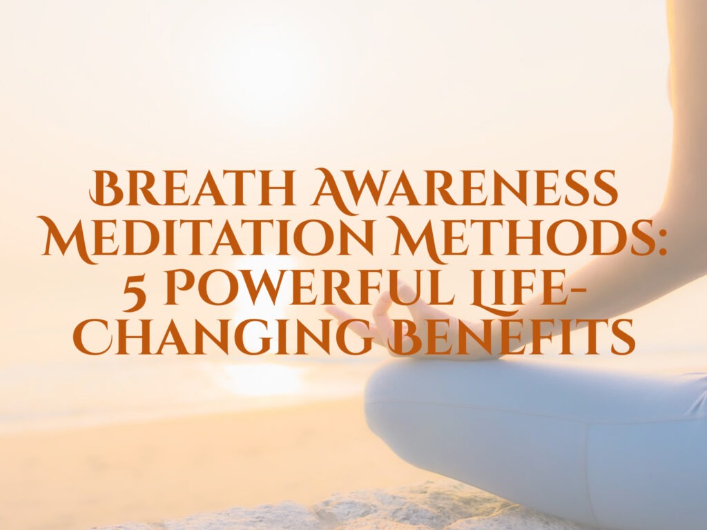 Breath Awareness Meditation Methods: 5 Powerful Life-Changing Benefits