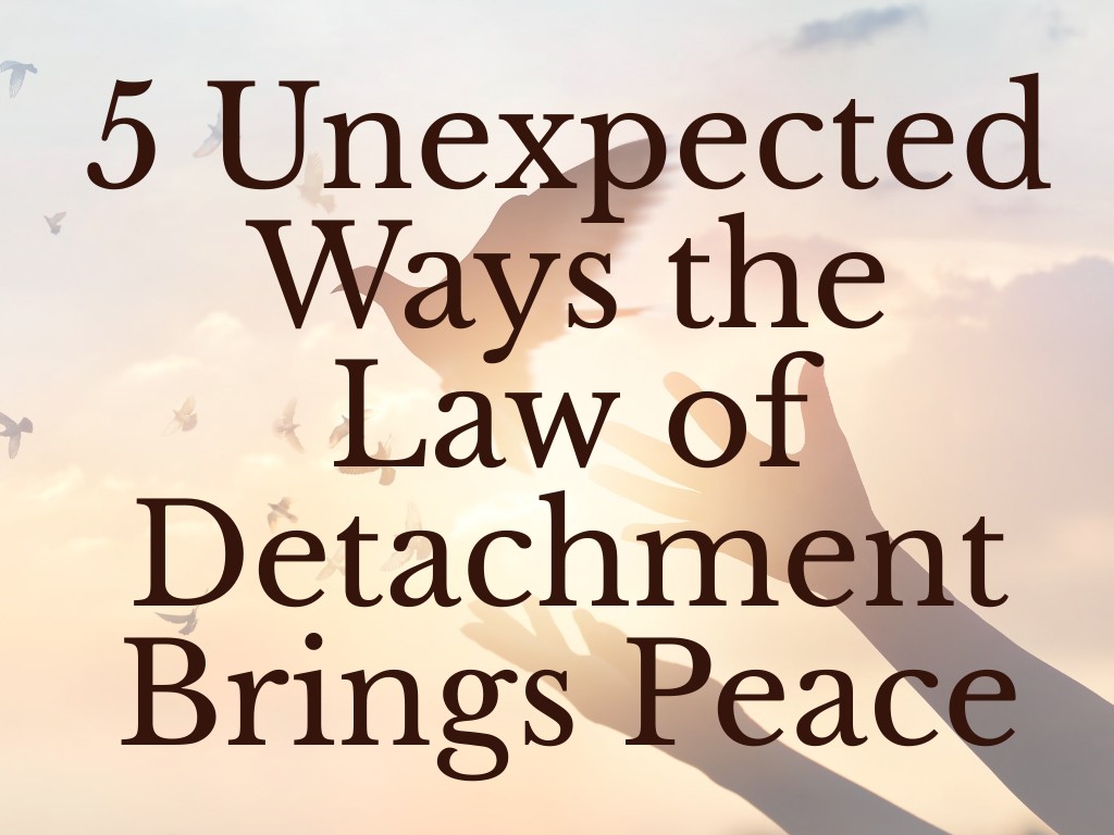 5 unexpected Ways the Law of Detachment Brings Peace