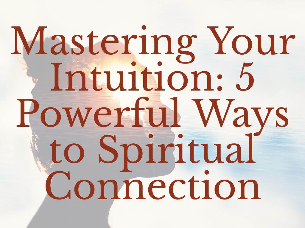 Mastering Your Intuition: 5 Powerful Ways to Spiritual Connection